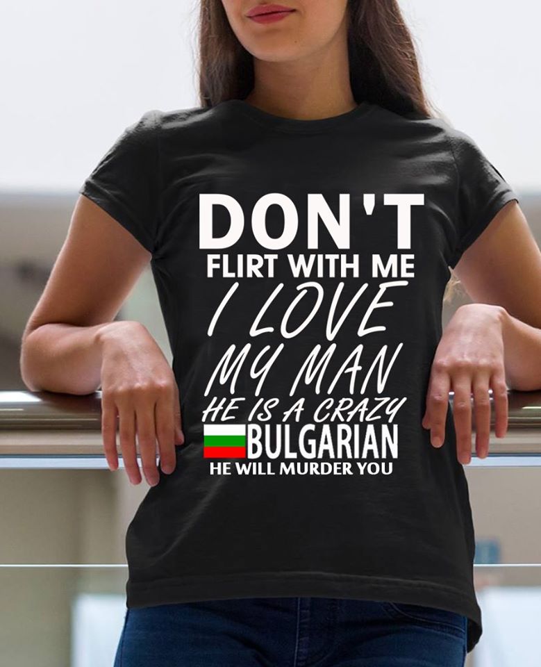 Don’t flirt with me My man is Bulgarian He Will Murder You ( Woman, T-shirt)